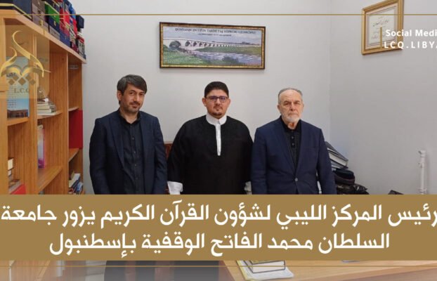 رئيس المركز الليبي لشؤون القرآن الكريم يزور جامعة السلطان محمد الفاتح الوقفية بإسطنبول